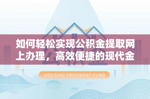 海端如何轻松实现公积金提取网上办理，高效便捷的现代金融服务