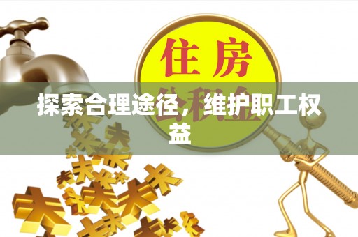 建德探索合理途径，维护职工权益