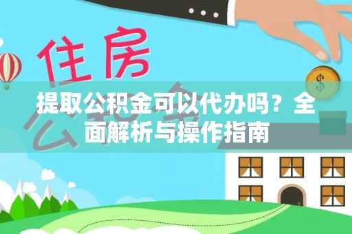 迭部提取公积金可以代办吗？全面解析与操作指南